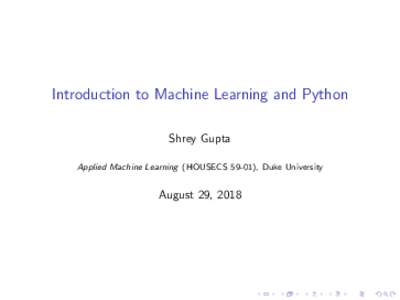 Introduction to Machine Learning and Python Shrey Gupta Applied Machine Learning (HOUSECS 59-01), Duke University August 29, 2018