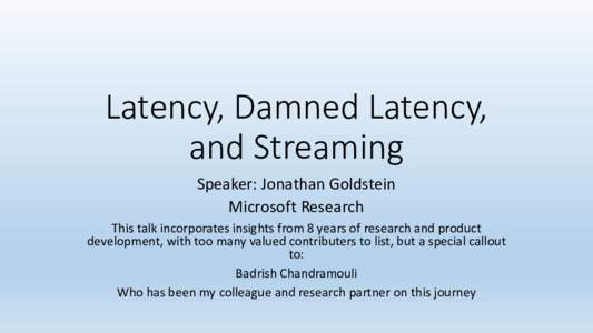 Latency, Damned Latency, and Streaming Speaker: Jonathan Goldstein Microsoft Research This talk incorporates insights from 8 years of research and product development, with too many valued contributers to list, but a spe