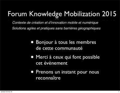Forum Knowledge Mobilization 2015 Contexte de création et d’innovation mobile et numérique Solutions agiles et pratiques sans barrières géographiques • Bonjour à tous les membres de cette communauté