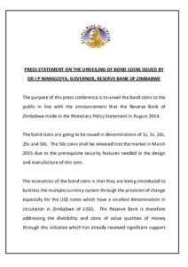 PRESS STATEMENT ON THE UNVEILING OF BOND COINS ISSUED BY DR J P MANGUDYA, GOVERNOR, RESERVE BANK OF ZIMBABWE The purpose of this press conference is to unveil the bond coins to the public in line with the announcement th