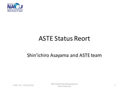 ASTE	Status	Reort Shin’ichiro Asayama and	ASTE	team ASTE	|	S.A.	|	20	July	2016  NRO-ALMA	Science/Development