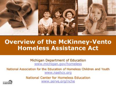 Overview of the McKinney-Vento Homeless Assistance Act Michigan Department of Education www.michigan.gov/homeless National Association for the Education of Homeless Children and Youth