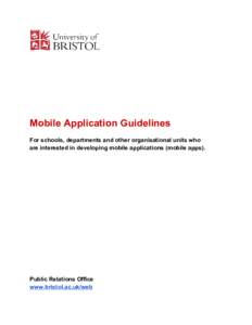Mobile Application Guidelines For schools, departments and other organisational units who are interested in developing mobile applications (mobile apps). Public Relations Office www.bristol.ac.uk/web