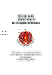 A Guide to the Constitution of the Kingdom of Bhutan “The Constitution... is a sacred document that placed the power of governance and the future of the nation in the