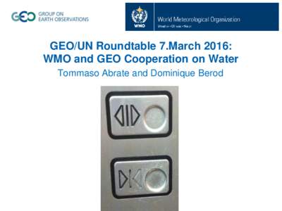 GEO/UN Roundtable 7.March 2016: WMO and GEO Cooperation on Water Tommaso Abrate and Dominique Berod GEO activities in Water Resources Management