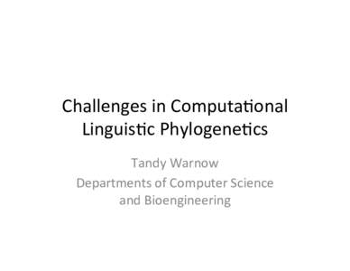 Challenges	
  in	
  Computa0onal	
   Linguis0c	
  Phylogene0cs	
   Tandy	
  Warnow	
   Departments	
  of	
  Computer	
  Science	
   and	
  Bioengineering	
  