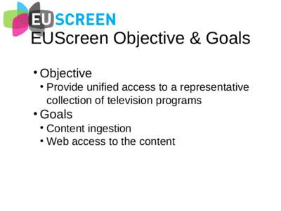 EUScreen Objective & Goals • Objective • Provide unified access to a representative collection of television programs  • Goals
