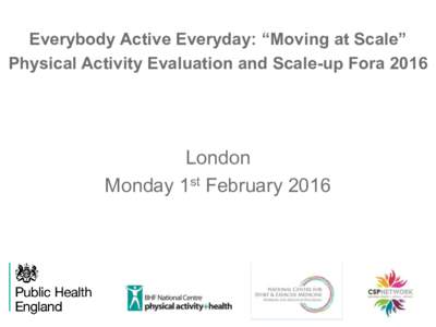 Everybody Active Everyday: “Moving at Scale” Physical Activity Evaluation and Scale-up Fora 2016 London Monday 1st February 2016