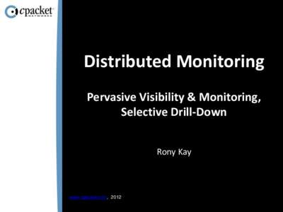 Distributed Monitoring Pervasive Visibility & Monitoring, Selective Drill-Down Rony Kay  www.cpacket.com, 2012