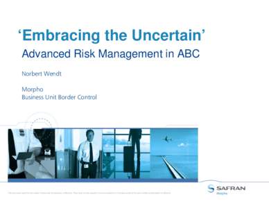 ‘Embracing the Uncertain’ Advanced Risk Management in ABC Norbert Wendt Morpho Business Unit Border Control