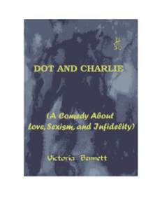 DOT AND CHARLIE  (A Comedy About Love, Sexism, and Infidelity) by Victoria Bennett