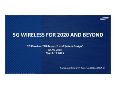 5G WIRELESS FOR 2020 AND BEYOND 5G Panel on “5G Research and System Design” WCNC 2015 MarchSamsung Research America Dallas (SRA-D)