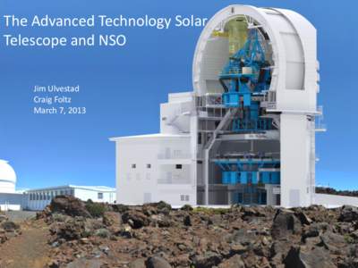 The Advanced Technology Solar Telescope and NSO Jim Ulvestad Craig Foltz March 7, 2013