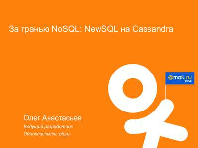 За гранью NoSQL: NewSQL на Cassandra  Олег Анастасьев Ведущий разработчик Одноклассники, ok.ru