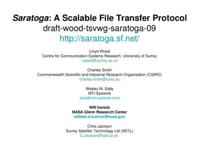 Saratoga: A Scalable File Transfer Protocol draft-wood-tsvwg-saratoga-09 http://saratoga.sf.net/ Lloyd Wood Centre for Communication Systems Research, University of Surrey 
