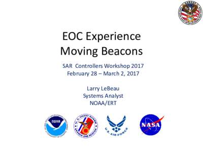 EOC Experience Moving Beacons SAR Controllers Workshop 2017 February 28 – March 2, 2017 Larry LeBeau Systems Analyst