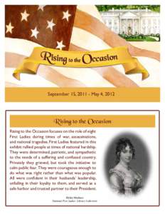September 15, [removed]May 4, 2012  Rising to the Occasion Rising to the Occasion focuses on the role of eight First Ladies during times of war, assassinations, and national tragedies. First Ladies featured in this