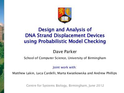 Design and Analysis of  DNA Strand Displacement Devices  using Probabilistic Model Checking  Dave Parker  School of Computer Science, University of Birmingham Joint work with: