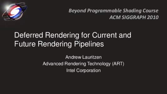 Beyond Programmable Shading Course ACM SIGGRAPH 2010 Deferred Rendering for Current and Future Rendering Pipelines Andrew Lauritzen