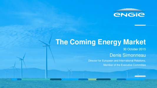 The Coming Energy Market 30 October 2015 Denis Simonneau Director for European and International Relations, Member of the Executive Committee