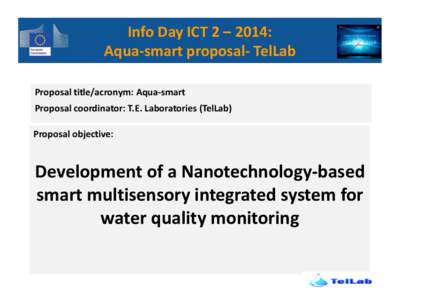 Info Day ICT 2 – 2014: Aqua-smart proposal- TelLab Proposal title/acronym: Aqua-smart Proposal coordinator: T.E. Laboratories (TelLab) Proposal objective: