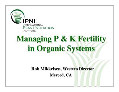 Managing P & K Fertility in Organic Systems Rob Mikkelsen, Western Director Merced, CA  Some organizations offering