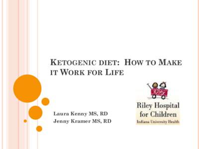 KETOGENIC DIET: HOW TO MAKE IT WORK FOR LIFE Laura Kenny MS, RD Jenny Kramer MS, RD