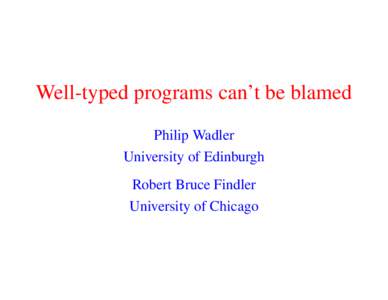 Well-typed programs can’t be blamed Philip Wadler University of Edinburgh Robert Bruce Findler University of Chicago