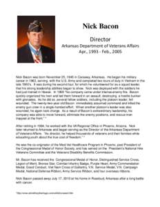 Nick Bacon Director Arkansas Department of Veterans Affairs Apr., Feb., 2005  Nick Bacon was born November 25, 1945 in Caraway, Arkansas. He began his military