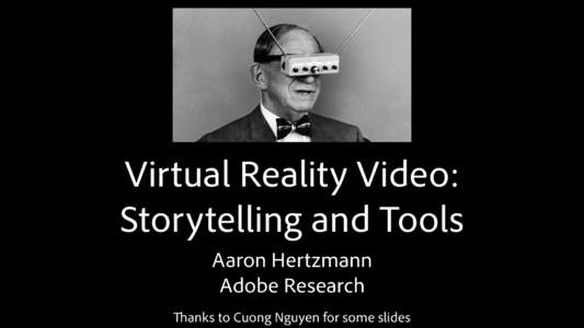 Virtual Reality Video: Storytelling and Tools Aaron Hertzmann Adobe Research Thanks to Cuong Nguyen for some slides