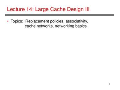 Lecture 14: Large Cache Design III • Topics: Replacement policies, associativity, cache networks, networking basics 1