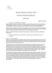 NUCLEAR SECURITY SUMMIT 2014 NATIONAL PROGRESS REPORT BELGIUM (MARCH[removed]S UPPORT FOR CPPNM AND ICSANT Belgium deposited its instrument of ratification of the 2005 Amendment to the Convention on the Physical Protect