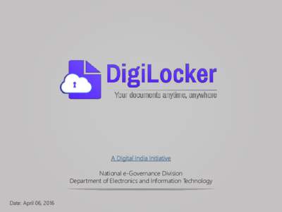 A Digital India Initiative National e-Governance Division Department of Electronics and Information Technology Date: April 06, 2016  DigiLocker ties into Digital India’s visions areas of