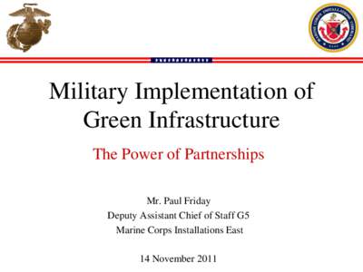 Military Implementation of Green Infrastructure The Power of Partnerships Mr. Paul Friday Deputy Assistant Chief of Staff G5 Marine Corps Installations East
