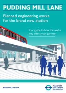 PUDDING MILL LANE Planned engineering works for the brand new station Your guide to how the works may affect your journey