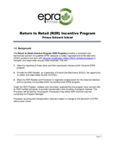 Return to Retail (R2R) Incentive Program Prince Edward Island 1.0 Background The Return to Retail Incentive Program (R2R Program) provides a consistent and harmonized solution for qualified EPRA stewards to collect regul