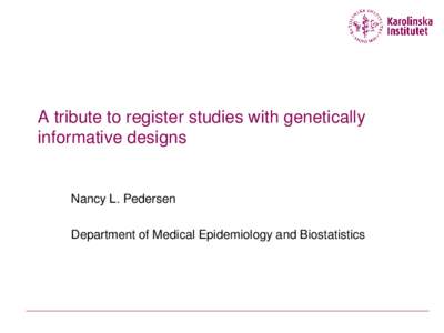 A tribute to register studies with genetically informative designs Nancy L. Pedersen Department of Medical Epidemiology and Biostatistics