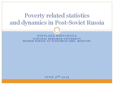 Poverty related statistics and dynamics in Post-Soviet Russia SVETLANA BIRYUKOVA NATIONAL RESEARCH UNIVERSITY HIGHER SCHOOL OF ECONOMICS (HSE, MOSCOW)