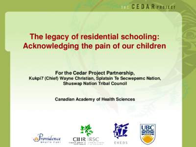 The legacy of residential schooling: Acknowledging the pain of our children For the Cedar Project Partnership, Kukpi7 (Chief) Wayne Christian, Splatsin Te Secwepemc Nation, Shuswap Nation Tribal Council