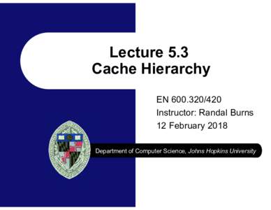 Lecture 5.3 Cache Hierarchy ENInstructor: Randal Burns 12 February 2018 Department of Computer Science, Johns Hopkins University