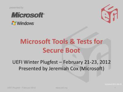 presented by  Microsoft Tools & Tests for Secure Boot UEFI Winter Plugfest – February 21-23, 2012 Presented by Jeremiah Cox (Microsoft)