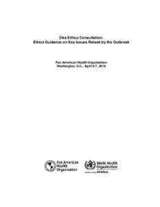 Zika Ethics Consultation: Ethics Guidance on Key Issues Raised by the Outbreak Pan American Health Organization Washington, D.C., April 6-7, 2016