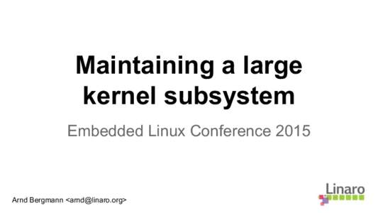 Maintaining a large kernel subsystem Embedded Linux Conference 2015 Arnd Bergmann <arnd@linaro.org>