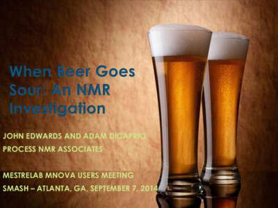 When Beer Goes Sour: An NMR Investigation JOHN EDWARDS AND ADAM DICAPRIO PROCESS NMR ASSOCIATES MESTRELAB MNOVA USERS MEETING