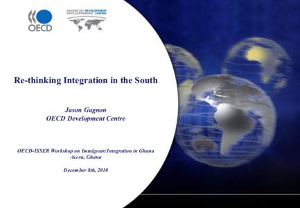 Re-thinking Integration in the South Jason Gagnon OECD Development Centre OECD-ISSER Workshop on Immigrant Integration in Ghana Accra, Ghana