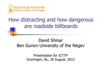 How distracting and how dangerous are roadside billboards David Shinar Ben Gurion University of the Negev Presentation for ICTTP Groningen, NL, 30 August, 2012