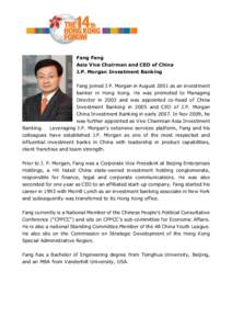 Fang Fang Asia Vice Chairman and CEO of China J.P. Morgan Investment Banking Fang joined J.P. Morgan in August 2001 as an investment banker in Hong Kong. He was promoted to Managing Director in 2003 and was appointed co-