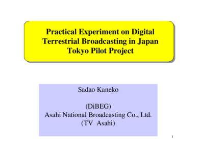 Practical Experiment on Digital Terrestrial Broadcasting in Japan Tokyo Pilot Project Sadao Kaneko (DiBEG)
