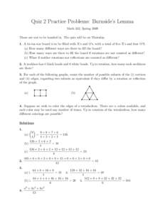 Quiz 2 Practice Problems: Burnside’s Lemma Math 332, Spring 2009 These are not to be handed in. The quiz will be on Thursday. 1. A tic-tac-toe board is to be filled with X’s and O’s, with a total of five X’s and 