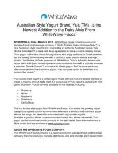 Australian-Style Yogurt Brand, Yulu(TM), is the Newest Addition to the Dairy Aisle From WhiteWave Foods BROOMFIELD, Colo., March 5, WhiteWave Foods, a leading consumer packaged food and beverage company in North A